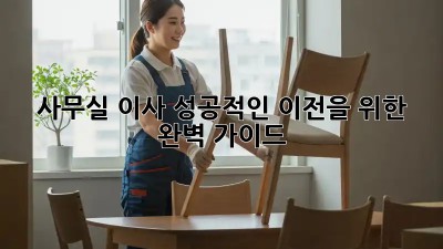 사무실 이사, 성공적인 이전을 위한 완벽 가이드